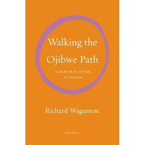 Walking the Ojibwe Path: A Memoir in Letters to Joshua -- Richard Wagamese